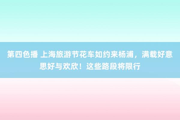 第四色播 上海旅游节花车如约来杨浦，满载好意思好与欢欣！这些路段将限行