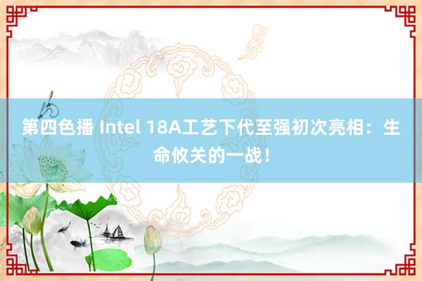 第四色播 Intel 18A工艺下代至强初次亮相：生命攸关的一战！