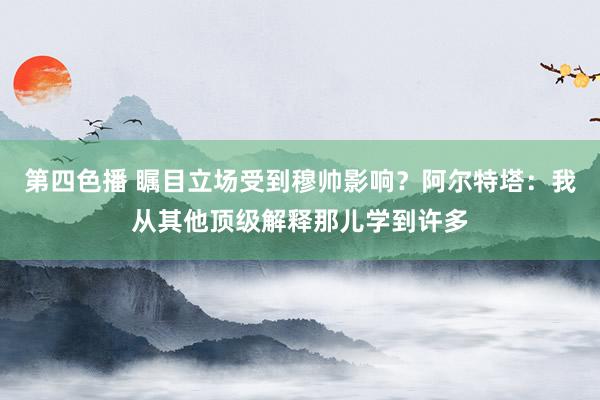 第四色播 瞩目立场受到穆帅影响？阿尔特塔：我从其他顶级解释那儿学到许多