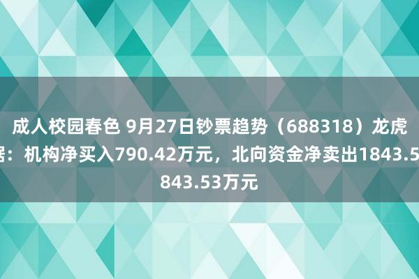 成人校园春色 9月27日钞票趋势（688318）龙虎榜数据：机构净买入790.42万元，北向资金净卖出1843.53万元