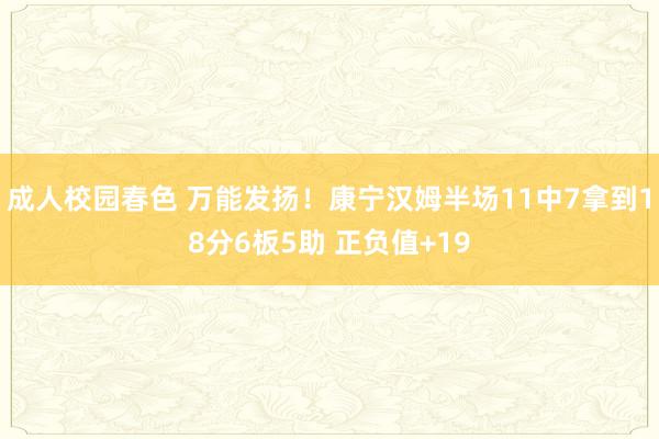 成人校园春色 万能发扬！康宁汉姆半场11中7拿到18分6板5助 正负值+19