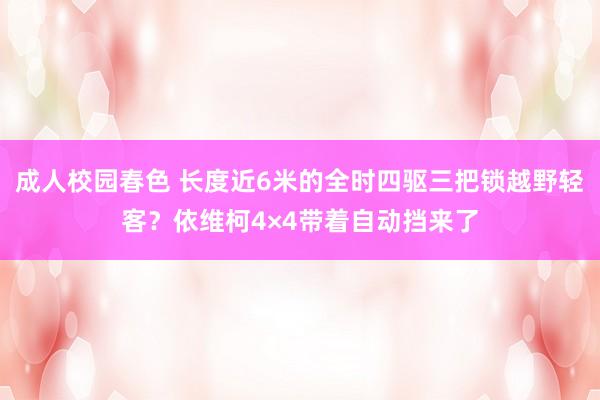 成人校园春色 长度近6米的全时四驱三把锁越野轻客？依维柯4×4带着自动挡来了