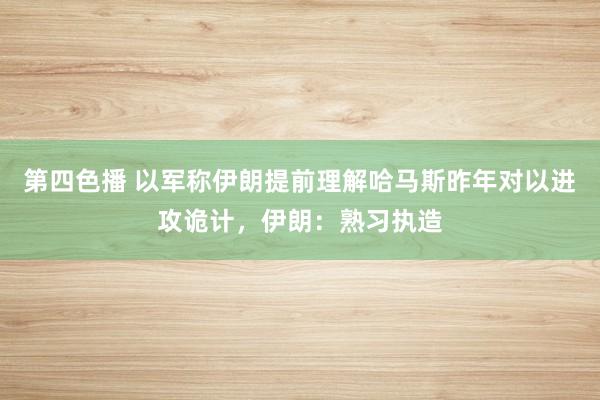 第四色播 以军称伊朗提前理解哈马斯昨年对以进攻诡计，伊朗：熟习执造