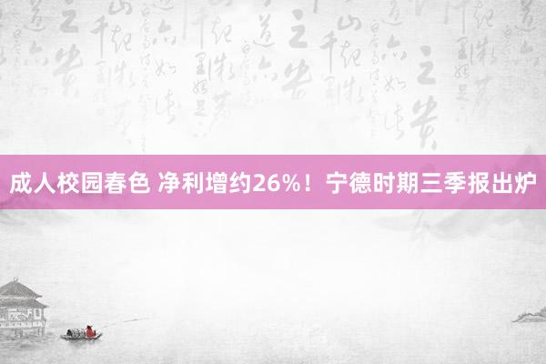 成人校园春色 净利增约26%！宁德时期三季报出炉