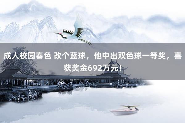 成人校园春色 改个蓝球，他中出双色球一等奖，喜获奖金692万元！