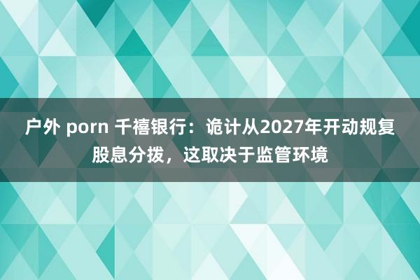 户外 porn 千禧银行：诡计从2027年开动规复股息分拨，这取决于监管环境