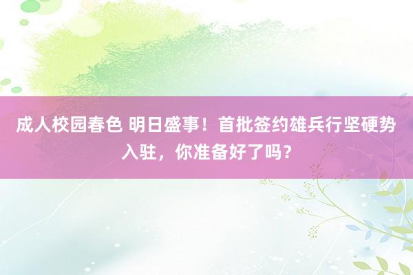 成人校园春色 明日盛事！首批签约雄兵行坚硬势入驻，你准备好了吗？