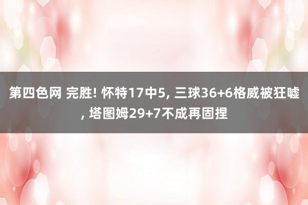 第四色网 完胜! 怀特17中5， 三球36+6格威被狂嘘， 塔图姆29+7不成再固捏