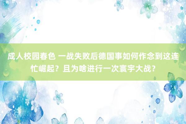 成人校园春色 一战失败后德国事如何作念到这连忙崛起？且为啥进行一次寰宇大战？