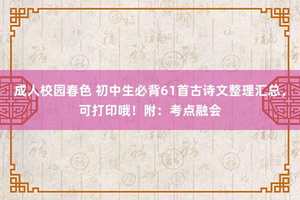 成人校园春色 初中生必背61首古诗文整理汇总，可打印哦！附：考点融会