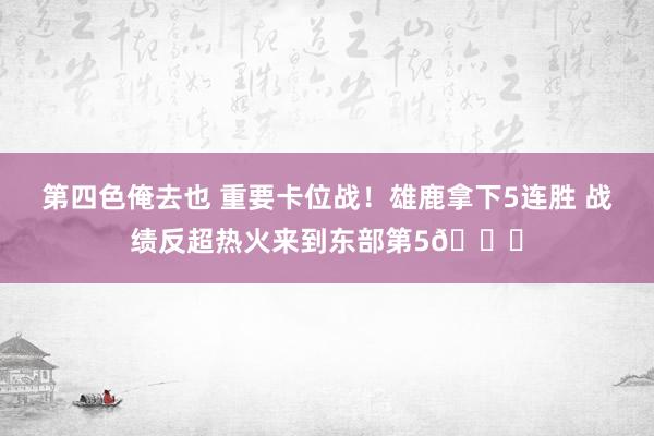 第四色俺去也 重要卡位战！雄鹿拿下5连胜 战绩反超热火来到东部第5👀