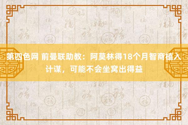 第四色网 前曼联助教：阿莫林得18个月智商植入计谋，可能不会坐窝出得益