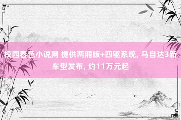 校园春色小说网 提供两厢版+四驱系统， 马自达3新车型发布， 约11万元起