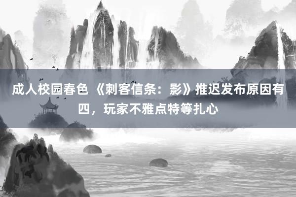 成人校园春色 《刺客信条：影》推迟发布原因有四，玩家不雅点特等扎心