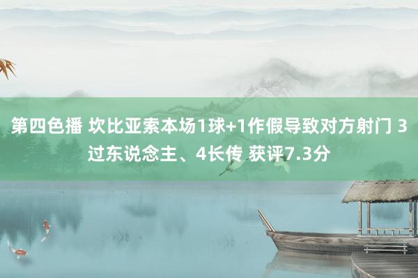 第四色播 坎比亚索本场1球+1作假导致对方射门 3过东说念主、4长传 获评7.3分