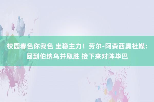 校园春色你我色 坐稳主力！劳尔-阿森西奥社媒：回到伯纳乌并取胜 接下来对阵毕巴