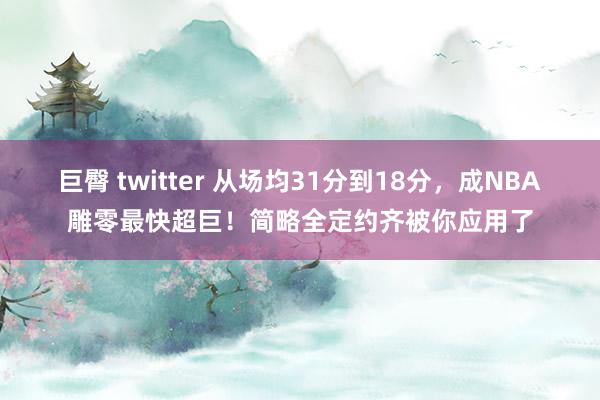 巨臀 twitter 从场均31分到18分，成NBA雕零最快超巨！简略全定约齐被你应用了