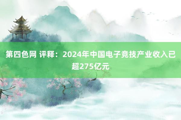 第四色网 评释：2024年中国电子竞技产业收入已超275亿元