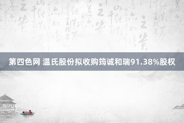 第四色网 温氏股份拟收购筠诚和瑞91.38%股权