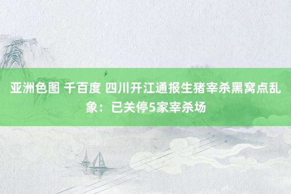 亚洲色图 千百度 四川开江通报生猪宰杀黑窝点乱象：已关停5家宰杀场