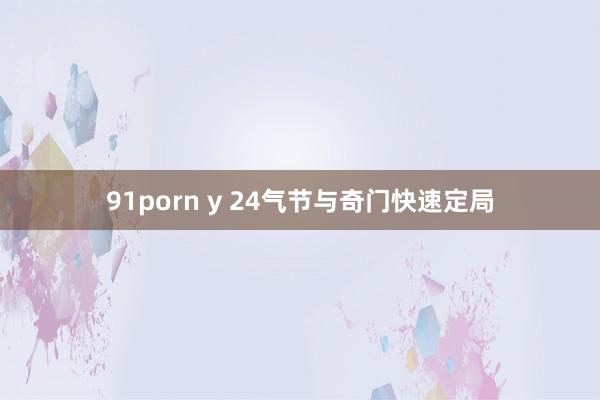 91porn y 24气节与奇门快速定局