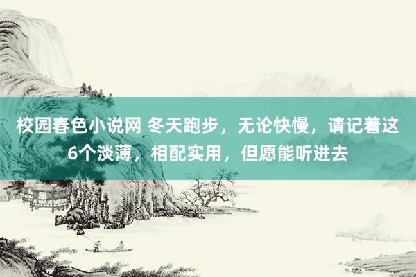 校园春色小说网 冬天跑步，无论快慢，请记着这6个淡薄，相配实用，但愿能听进去