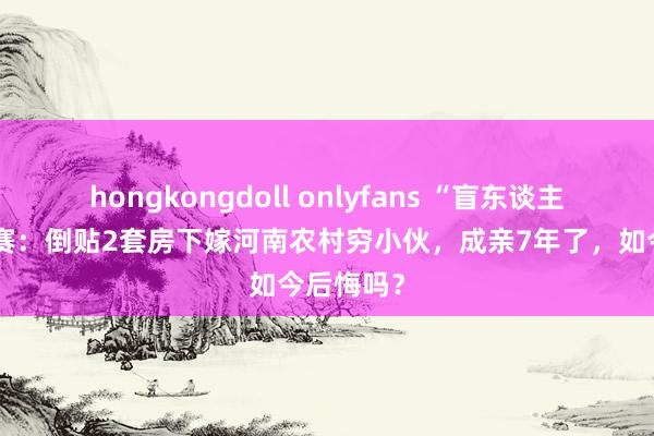 hongkongdoll onlyfans “盲东谈主歌手”刘赛：倒贴2套房下嫁河南农村穷小伙，成亲7年了，如今后悔吗？