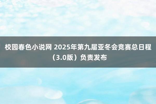 校园春色小说网 2025年第九届亚冬会竞赛总日程（3.0版）负责发布