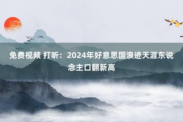 免费视频 打听：2024年好意思国浪迹天涯东说念主口翻新高