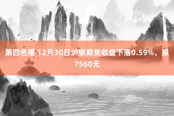 第四色播 12月30日沪银期货收盘下落0.59%，报7560元