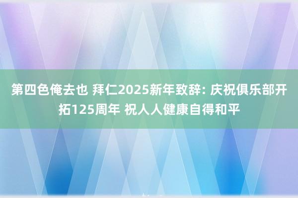 第四色俺去也 拜仁2025新年致辞: 庆祝俱乐部开拓125周年 祝人人健康自得和平