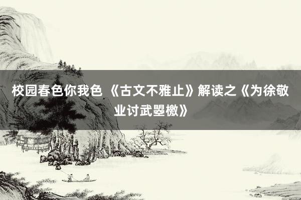 校园春色你我色 《古文不雅止》解读之《为徐敬业讨武曌檄》