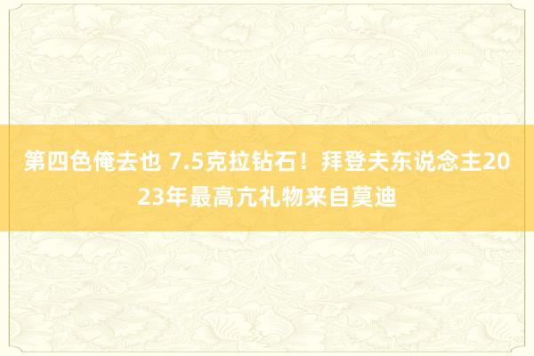 第四色俺去也 7.5克拉钻石！拜登夫东说念主2023年最高亢礼物来自莫迪