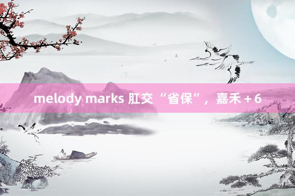 melody marks 肛交 “省保”，嘉禾＋6