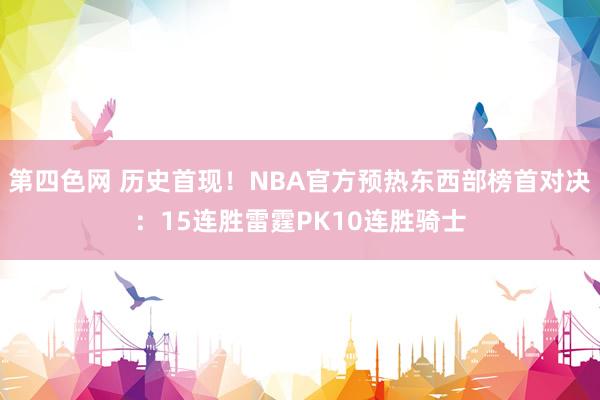 第四色网 历史首现！NBA官方预热东西部榜首对决：15连胜雷霆PK10连胜骑士