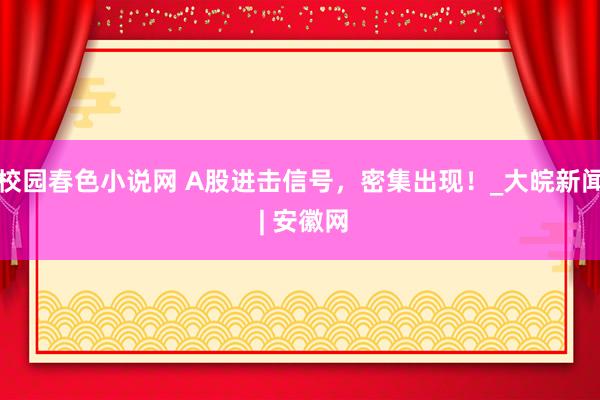 校园春色小说网 A股进击信号，密集出现！_大皖新闻 | 安徽网