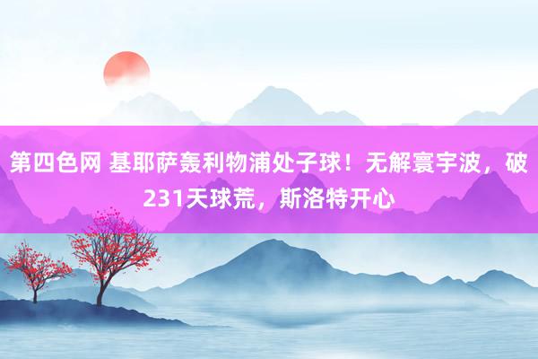 第四色网 基耶萨轰利物浦处子球！无解寰宇波，破231天球荒，斯洛特开心