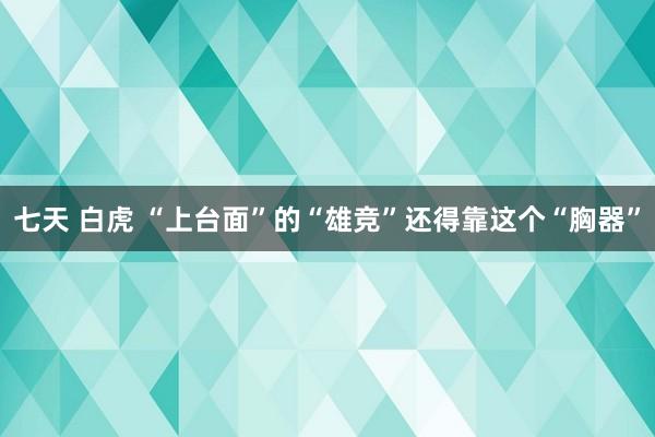 七天 白虎 “上台面”的“雄竞”还得靠这个“胸器”