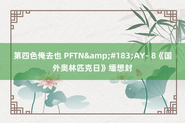 第四色俺去也 PFTN&#183;AY- 8《国外奥林匹克日》缅想封