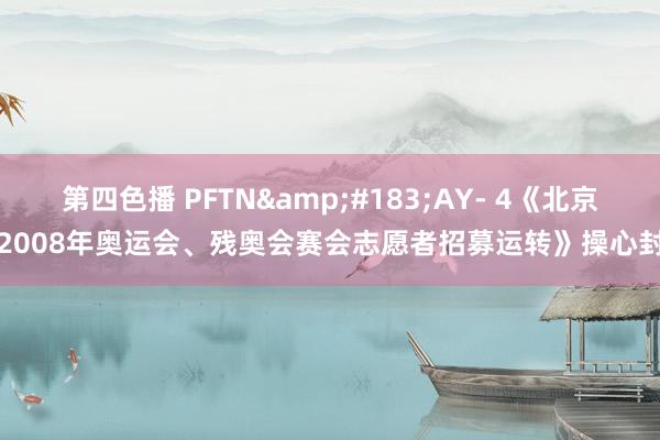 第四色播 PFTN&#183;AY- 4《北京2008年奥运会、残奥会赛会志愿者招募运转》操心封