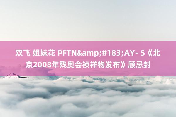 双飞 姐妹花 PFTN&#183;AY- 5《北京2008年残奥会祯祥物发布》顾忌封