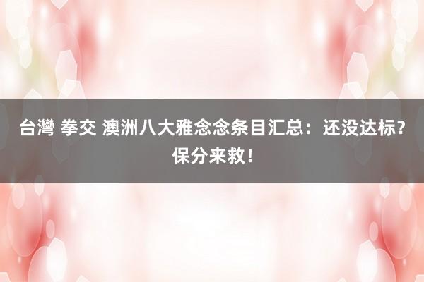 台灣 拳交 澳洲八大雅念念条目汇总：还没达标？保分来救！